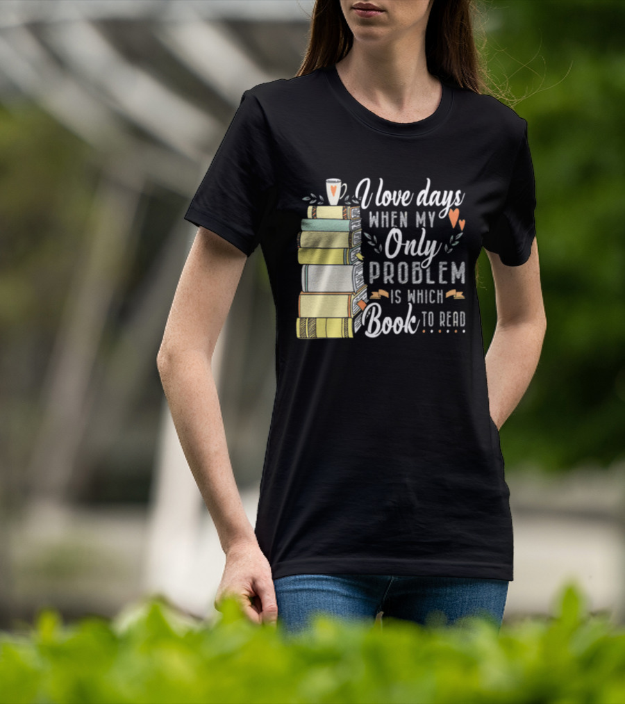 I Love Days When My Only Problem Is Which Book To Read Stack Of Colorful Books And Heart Accents T-Shirt