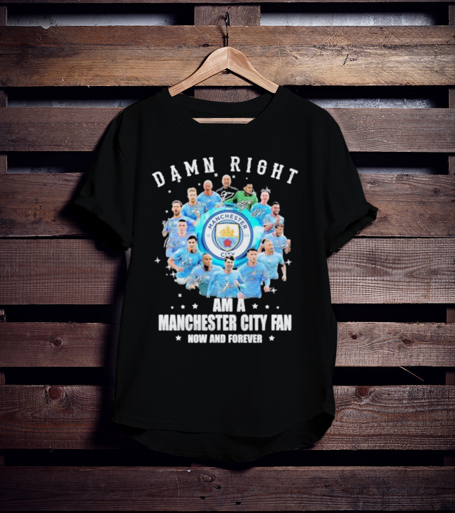 Damn Right I Am A Manchester City Fan Now And Forever Manchester City Signatures T-Shirt
