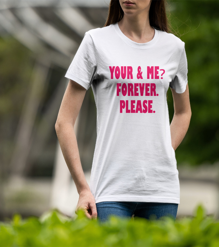 YOUR And ME? FOREVER. PLEASE T-Shirt