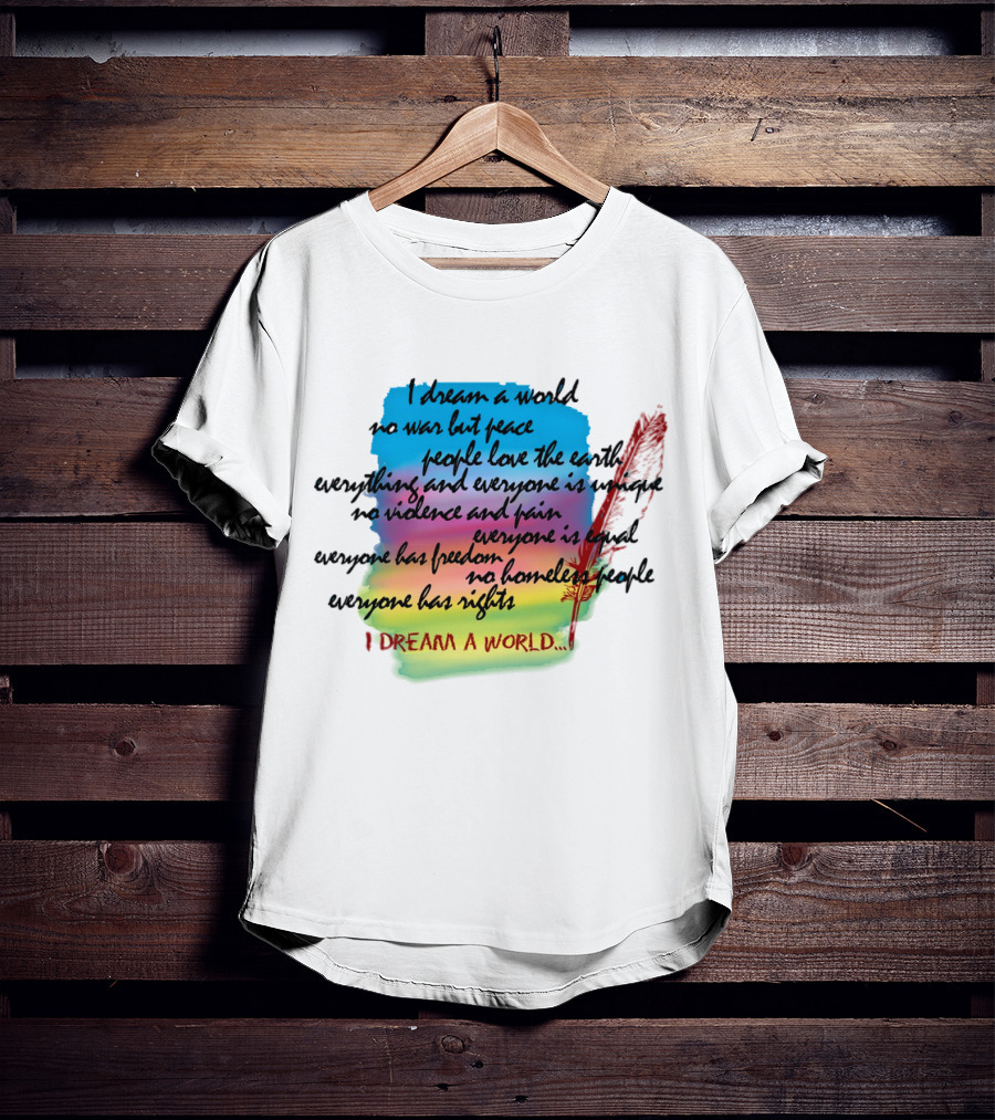 I Dream A World No War But Peace People Love The Earth Everyone Is Unique No Violence And Pain Everyone Is Equal Everyone Has Freedom No Homeless People Everyone Has Rights T-Shirt