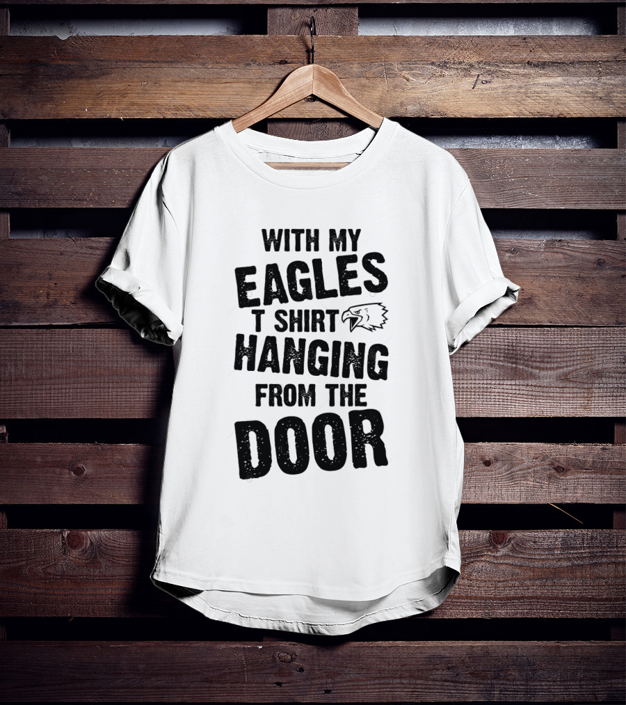With My Eagles T Shirt Hanging From The Door T-Shirt