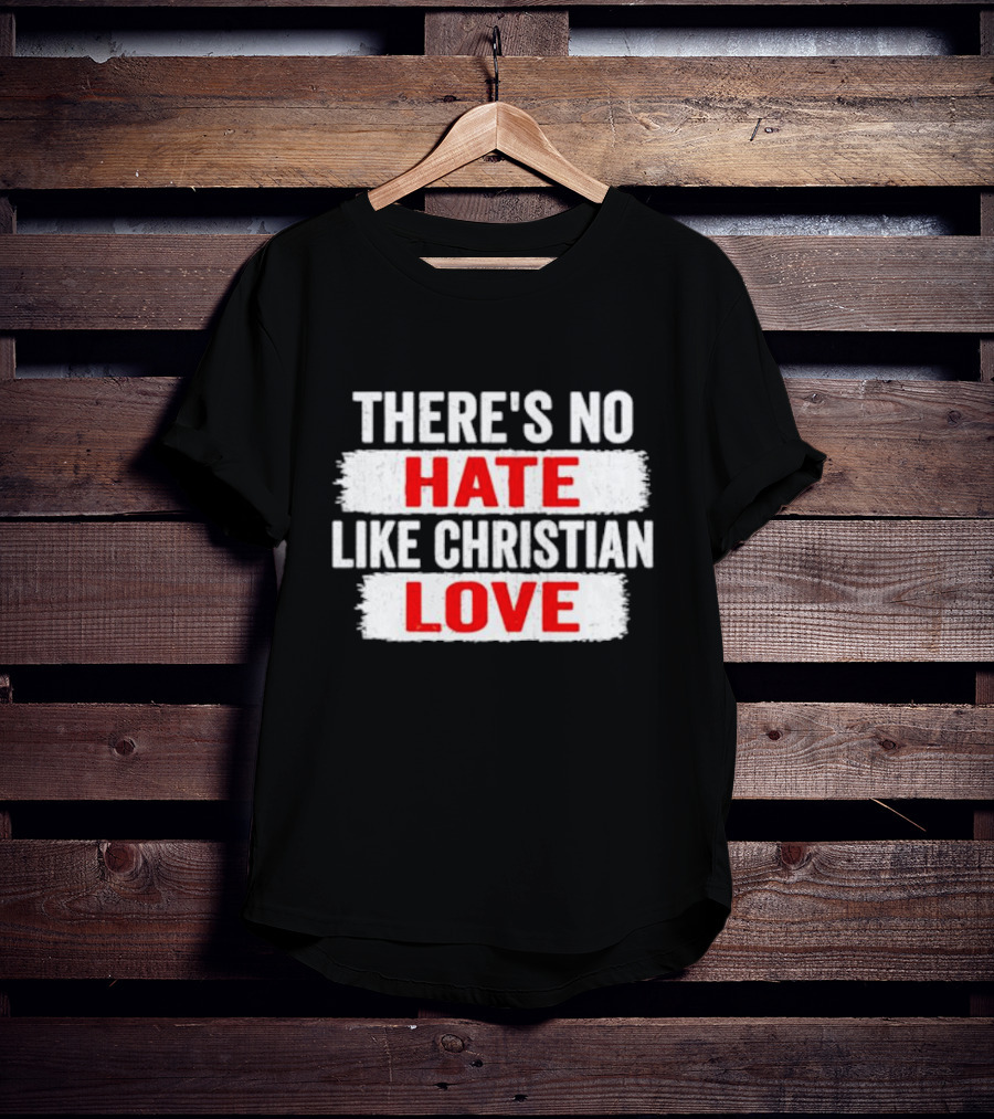 There's No Hate Like Christian Love T-Shirt
