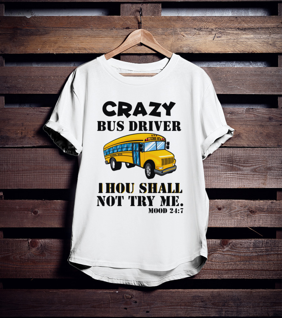 Crazy Bus Driver Thou Shall Not Try Me Mood 24:7 School Bus T-Shirt