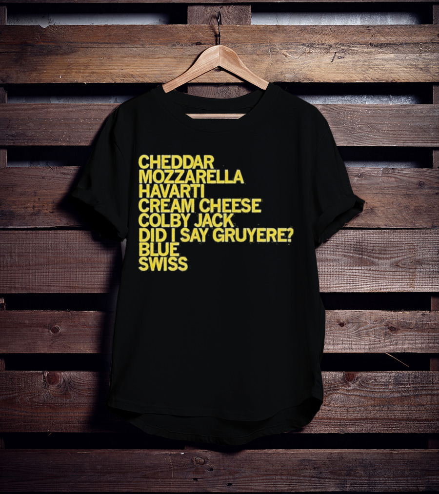 Cheddar Mozzarella Havarti Cream Cheese Colby Jack Did I Say Gruyere Blue Swiss T-Shirt