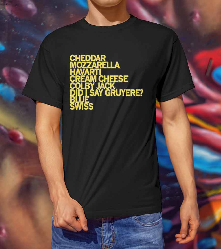 Cheddar Mozzarella Havarti Cream Cheese Colby Jack Did I Say Gruyere Blue Swiss T-Shirt