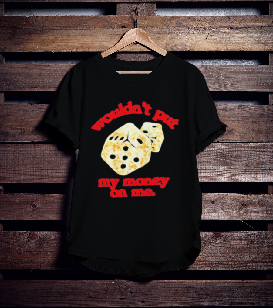 Wouldn’t Put My Money On Me With Dice T-Shirt