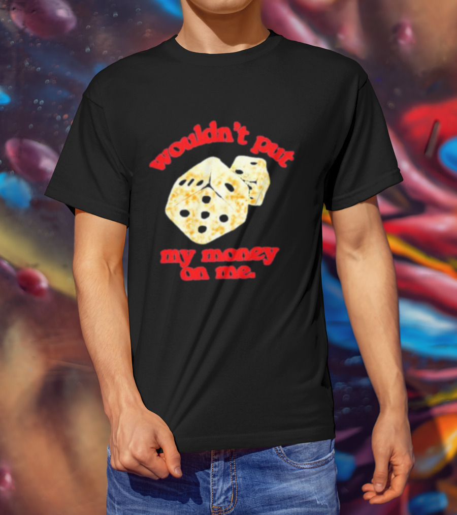 Wouldn’t Put My Money On Me With Dice T-Shirt