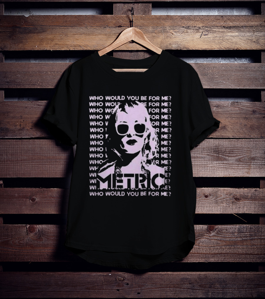 Who Would You Be For Me Metric T-Shirt