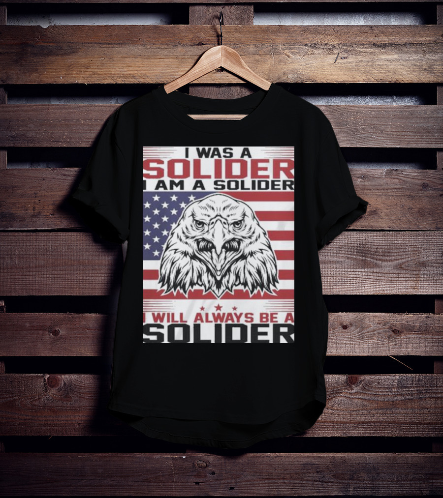 Eagle I Was A Solider I Am A Solider I Will Always Be A Solider American Flag T-Shirt