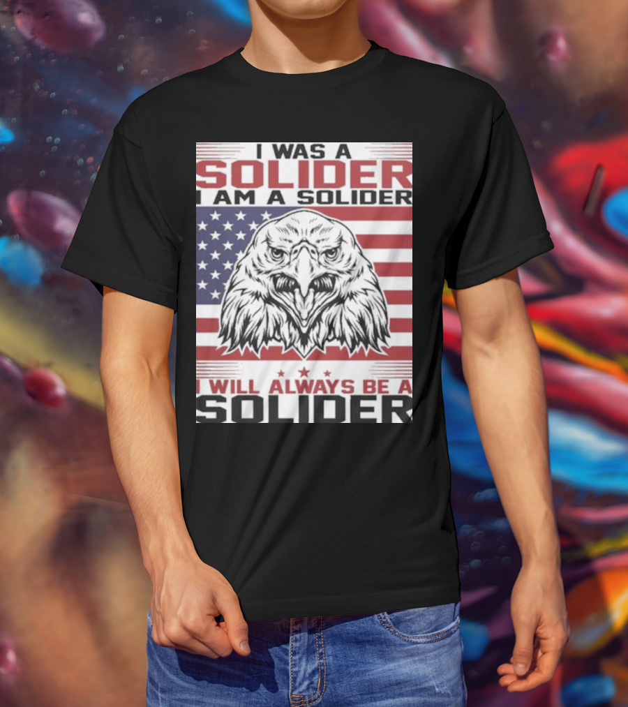 Eagle I Was A Solider I Am A Solider I Will Always Be A Solider American Flag T-Shirt