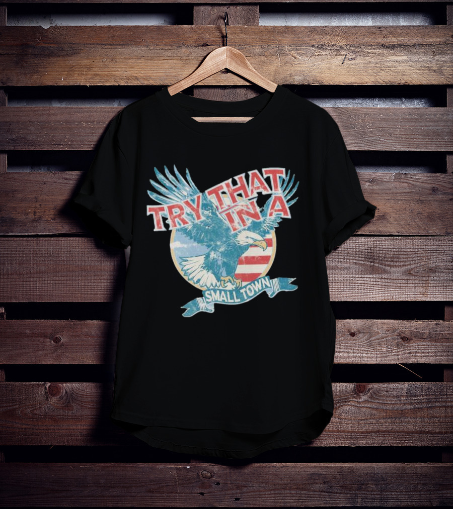 Eagle Try That In A Small Town Circle American Flag Background T-Shirt
