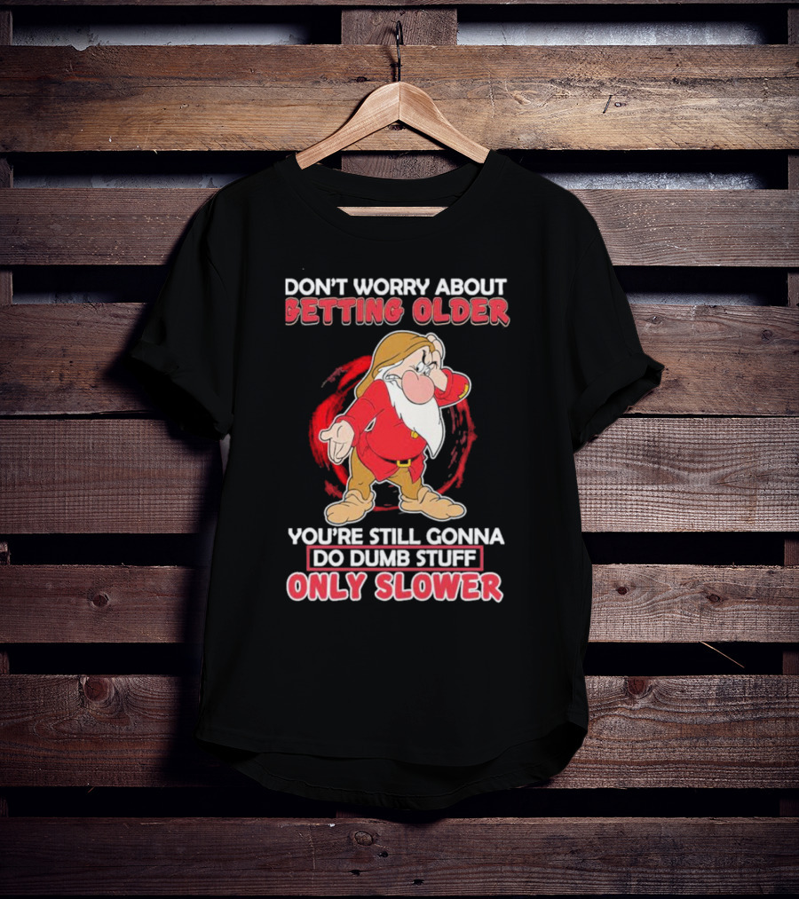 Grumpy Don’t Worry About Getting Older You’re Still Gonna Do Dumb Stuff Only Slower T-Shirt
