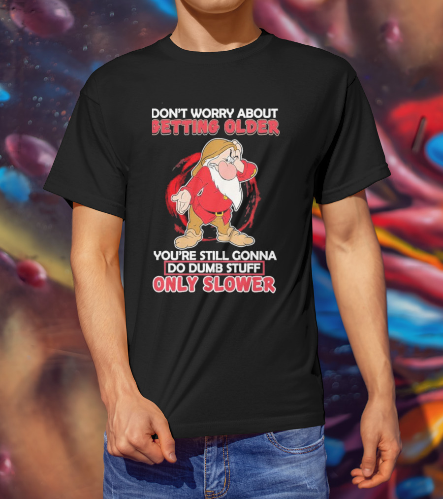 Grumpy Don’t Worry About Getting Older You’re Still Gonna Do Dumb Stuff Only Slower T-Shirt