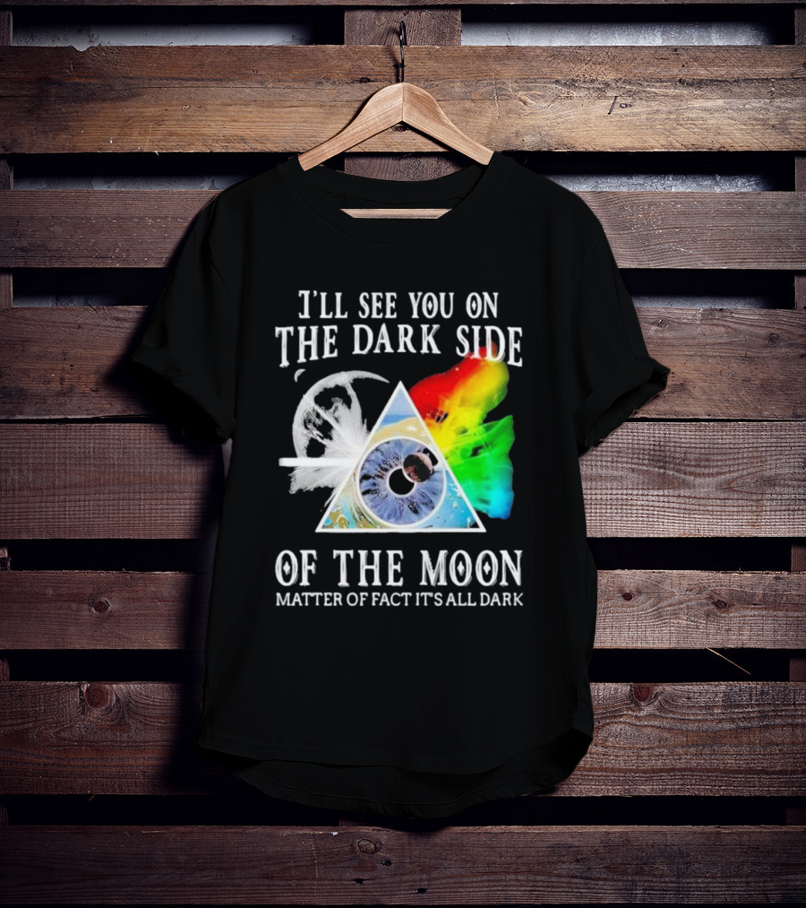 I’ll See You On The Dark Side Of The Moon Matter Of Fact It’s All Dark Prism Eye Rainbow Splash T-Shirt