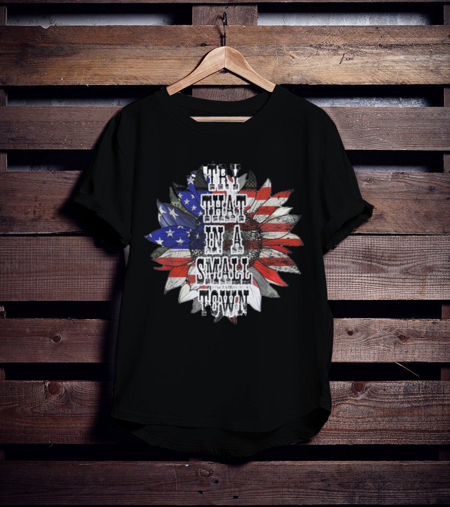 Try That In A Small Town Sunflower American Flag T-Shirt