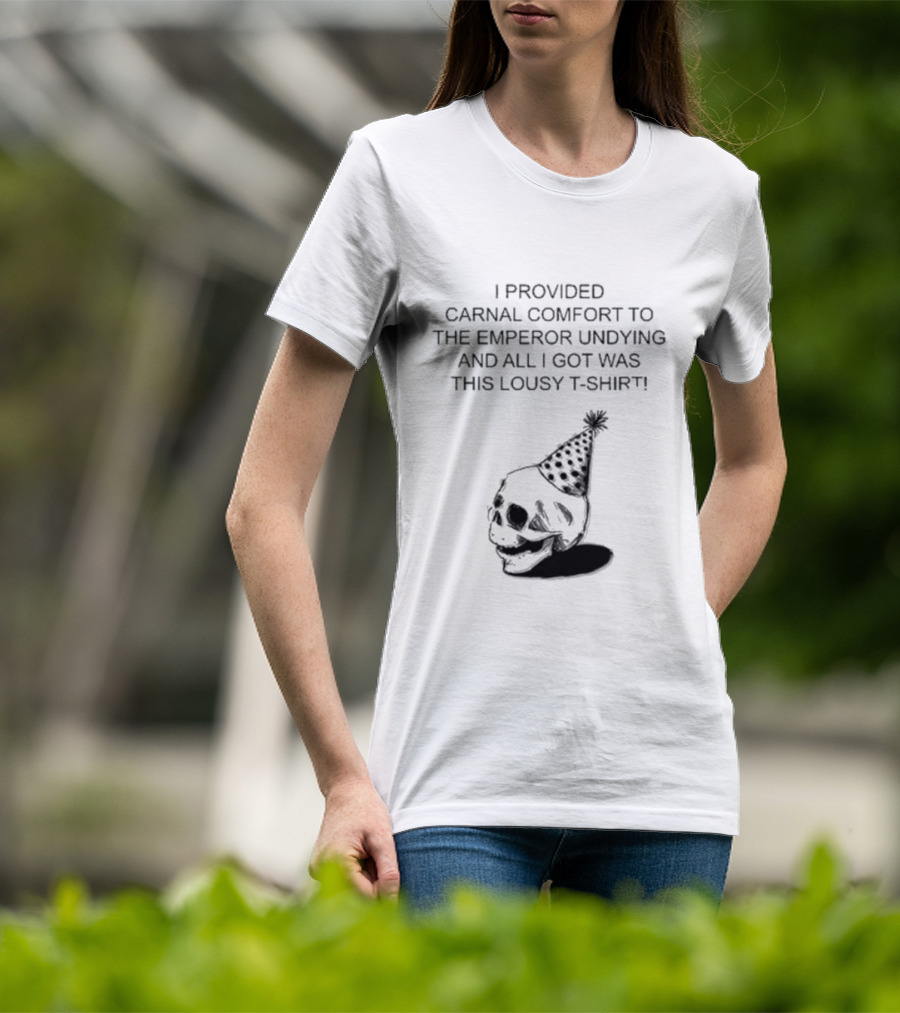 I Provided Carnal Comfort To The Emperor Undying And All I Got Was This Lousy T-Shirt Skull Party Hat T-Shirt
