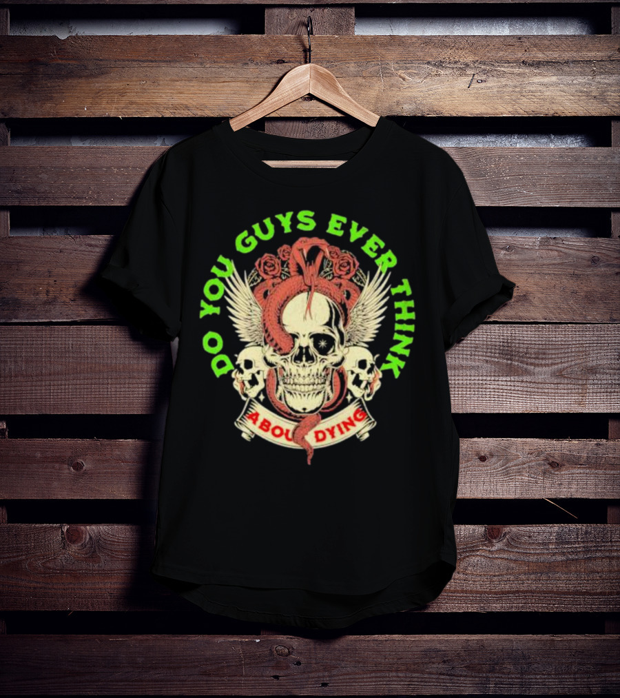 Do You Guys Ever Think About Dying Skull With Snake And Roses T-Shirt