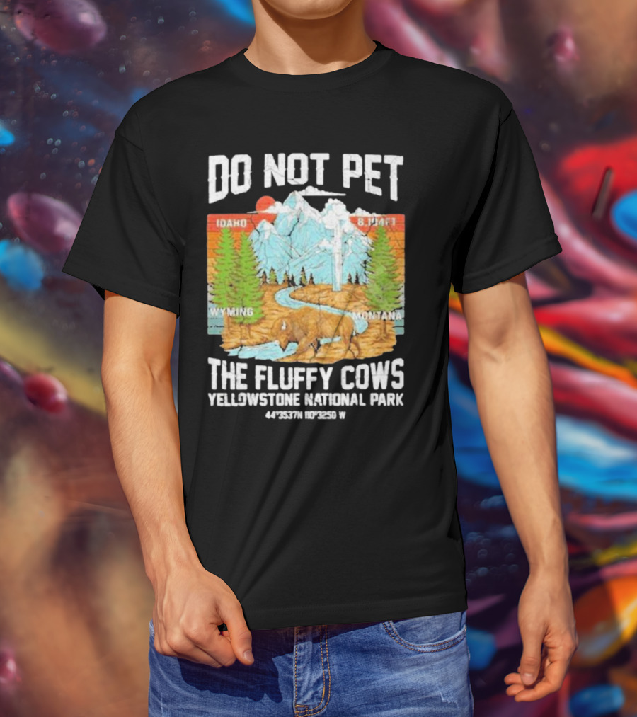 Do Not Pet The Fluffy Cows Yellowstone National Park Idaho Wyoming Montana 44°35'37N 110°32'50W T-Shirt