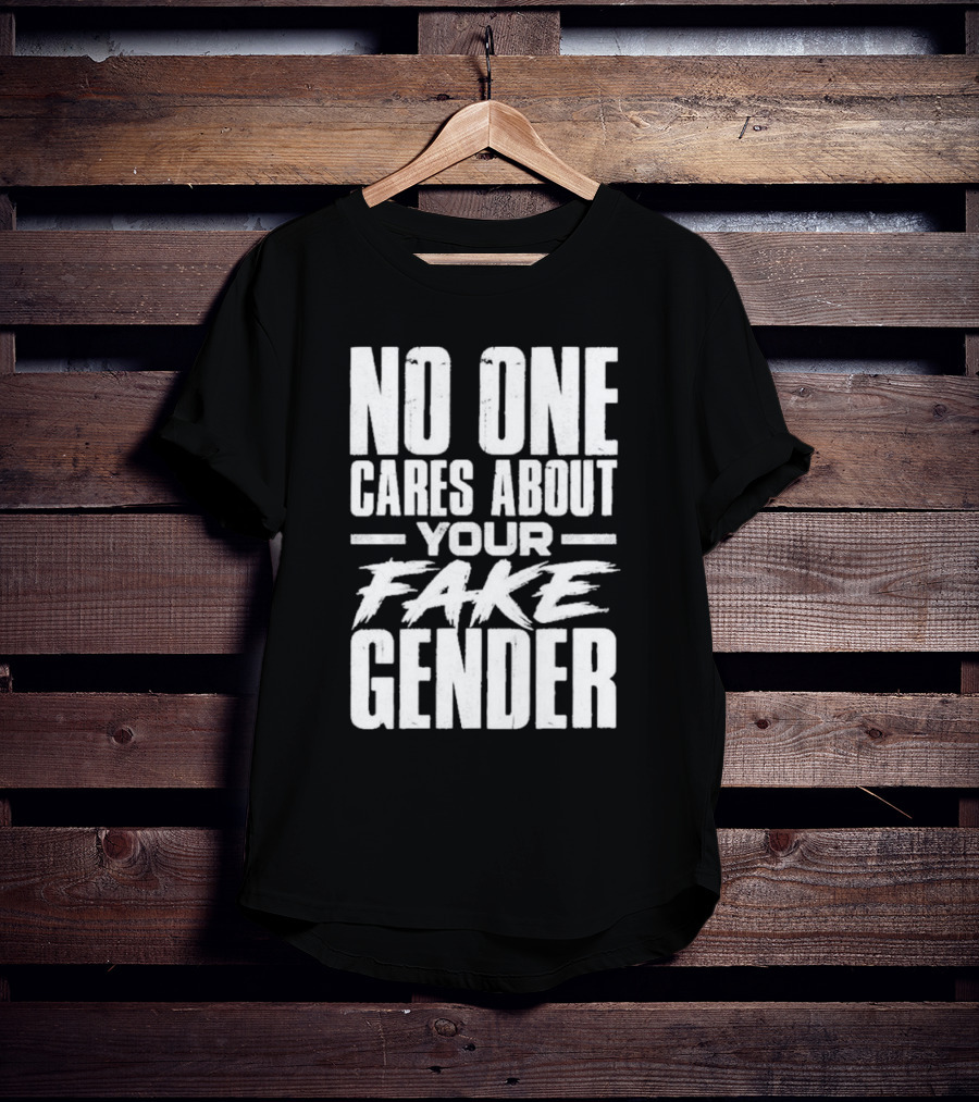 No One Cares About Your Fake Gender T-Shirt