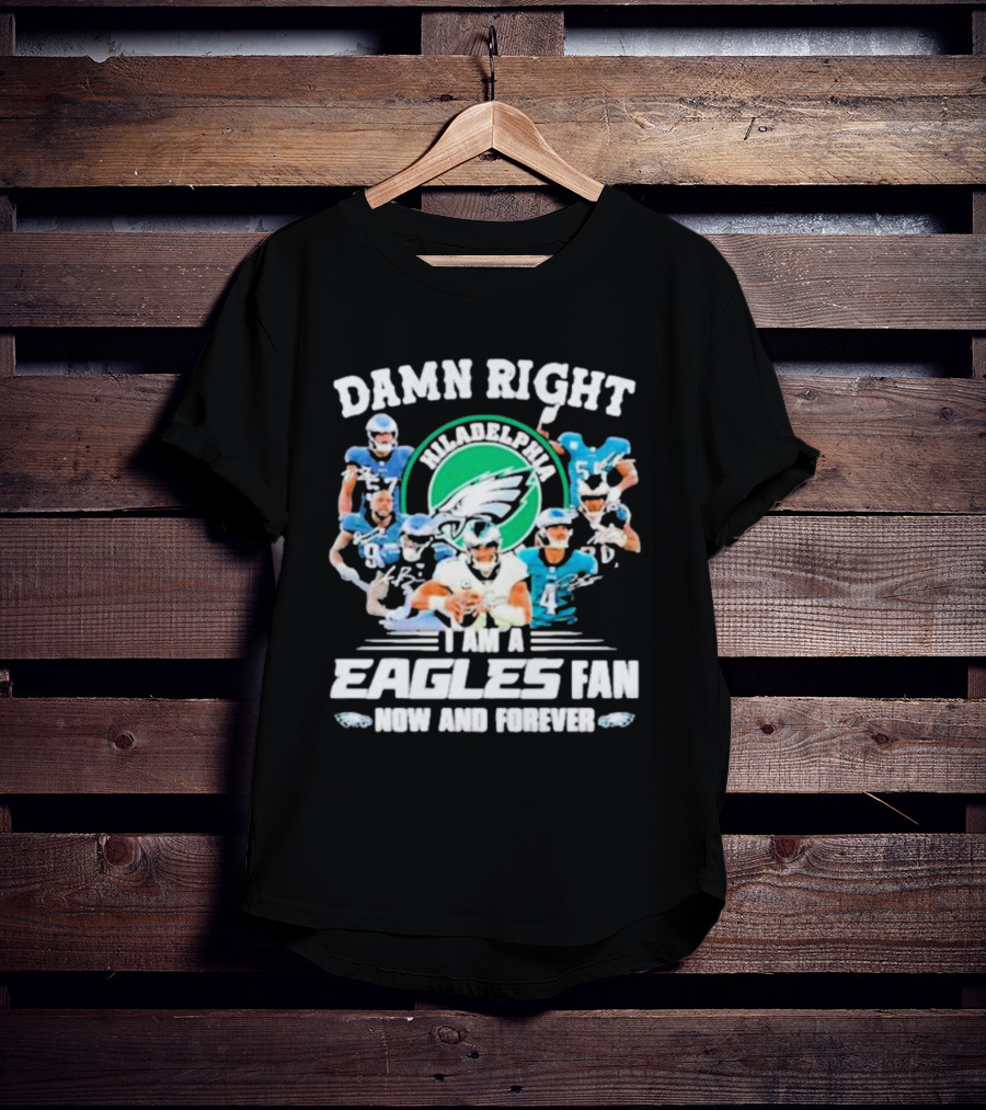 Damn Right I Am A Philadelphia Eagles Fan Now And Forever T-Shirt