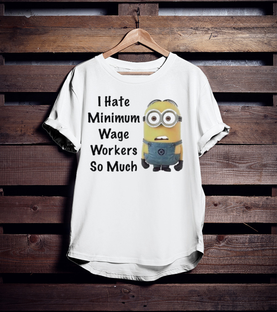 I Hate Minimum Wage Workers So Much Minion T-Shirt