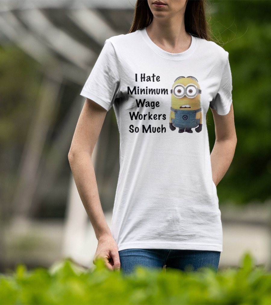 I Hate Minimum Wage Workers So Much Minion T-Shirt