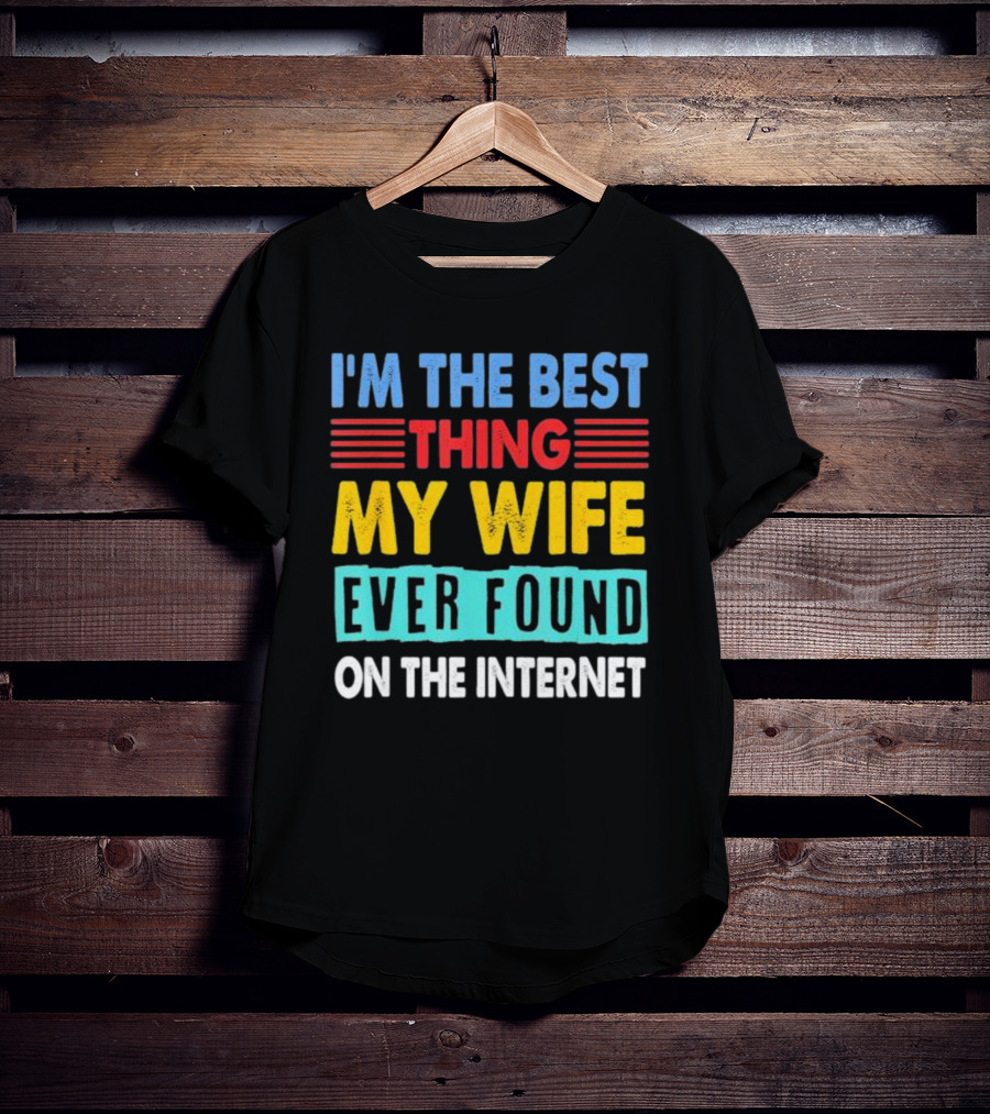 I'm The Best Thing My Wife Ever Found On The Internet T-Shirt