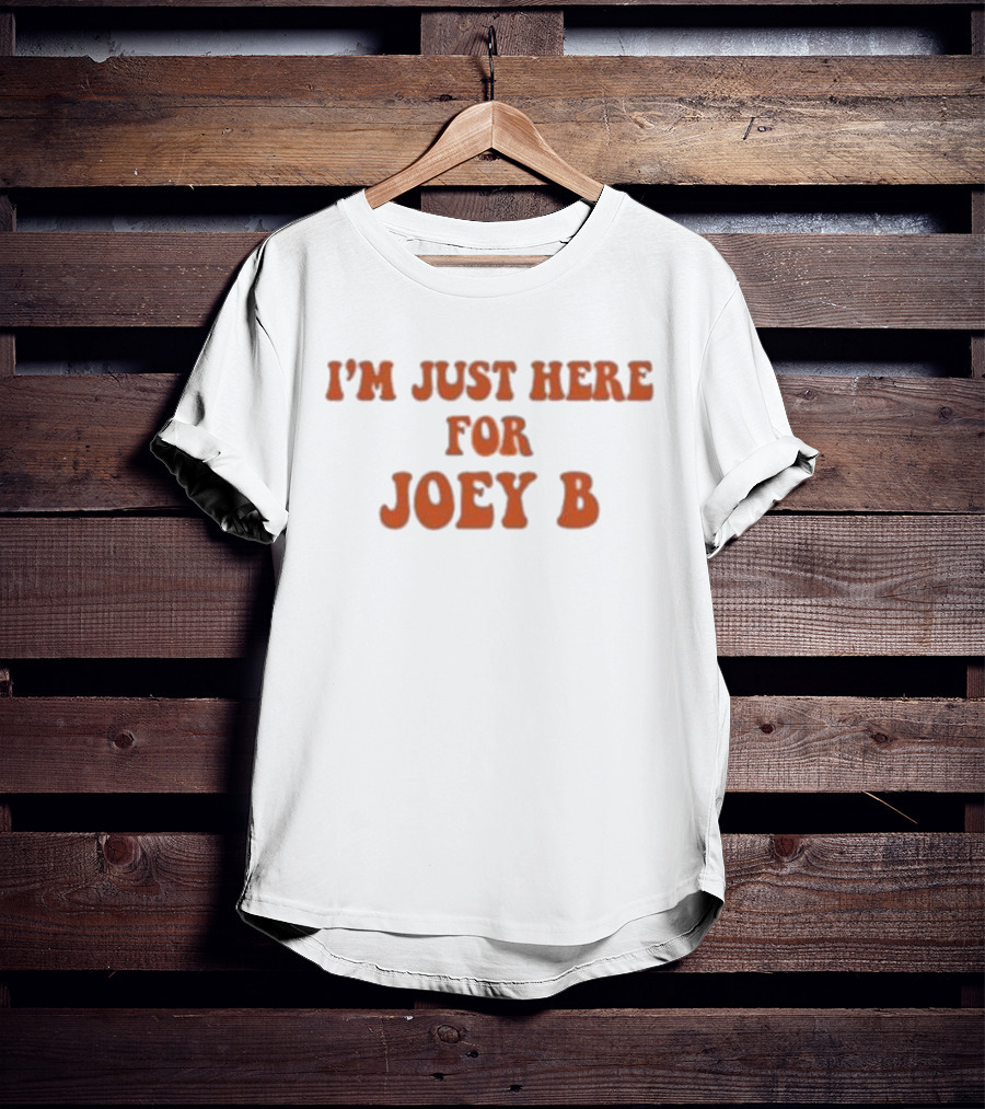 I'm Just Here For Joey B T-Shirt