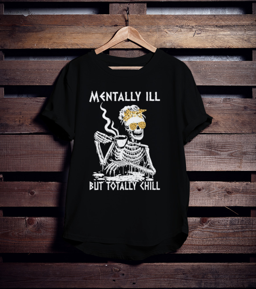 Mentally Ill But Totally Chill Skeleton With Coffee And Floral Accessories T-Shirt