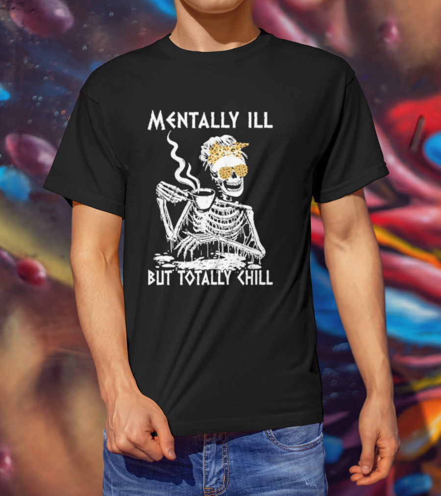 Mentally Ill But Totally Chill Skeleton With Coffee And Floral Accessories T-Shirt