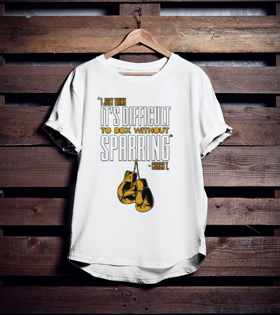 I Just Think It's Difficult To Box Without Sparring - Coach T T-Shirt