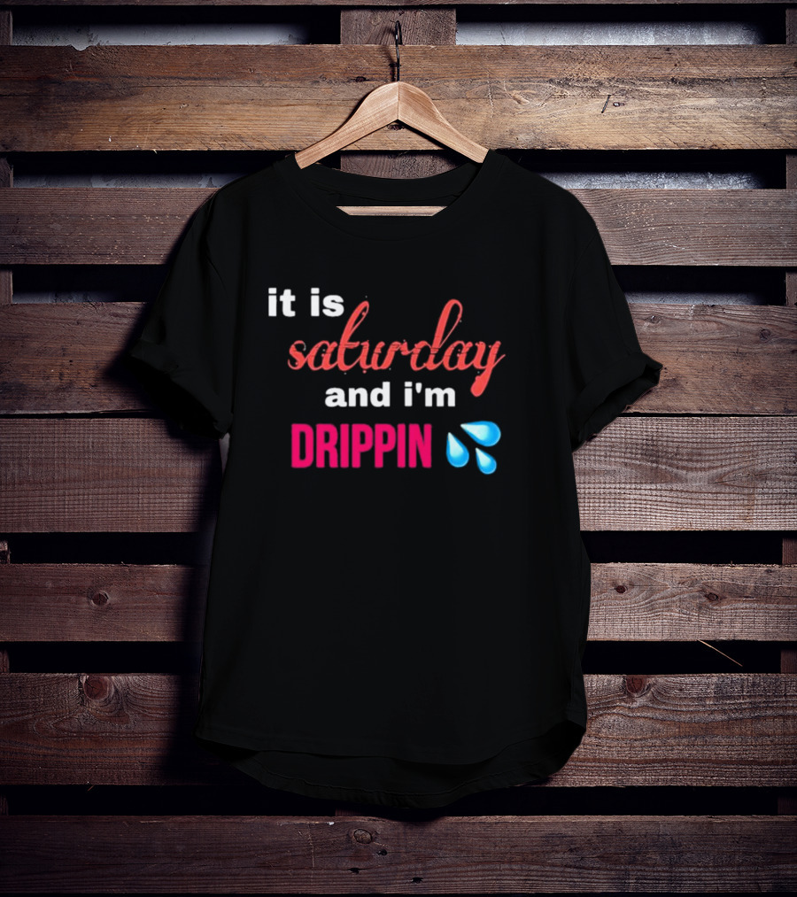 It Is Saturday And I’m Drippin Water Droplets T-Shirt