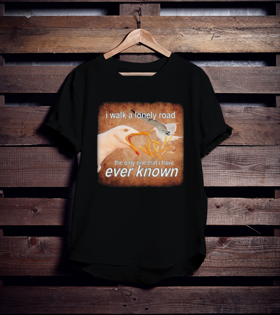 The Only Road I Walk With Seagulls And Fries Ever Known T-Shirt