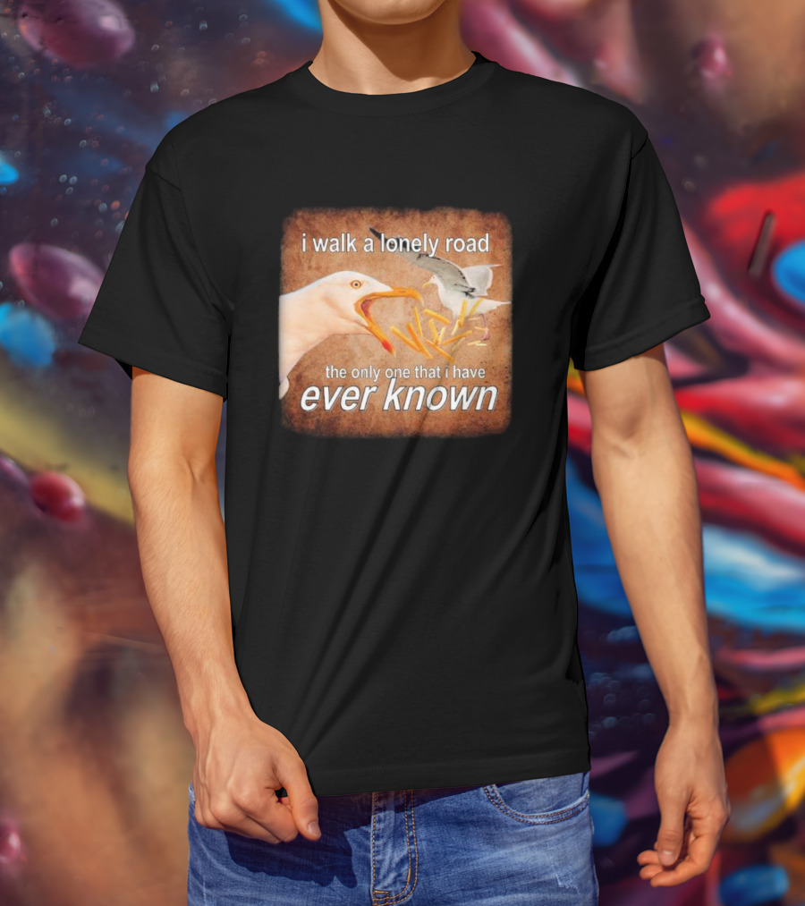The Only Road I Walk With Seagulls And Fries Ever Known T-Shirt