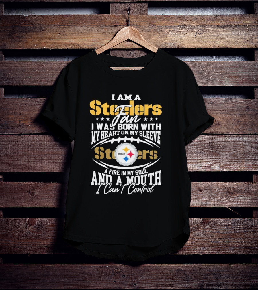 I Am A Steelers Fan Heart On My Sleeve Fire In My Soul And A Mouth I Can’t Control T-Shirt