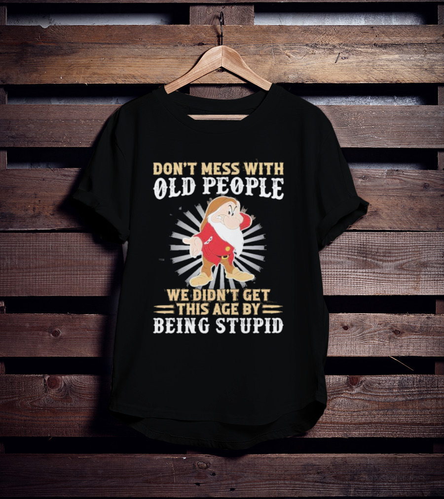Grumpy Don't Mess With Old People We Didn't Get This Age By Being Stupid T-Shirt