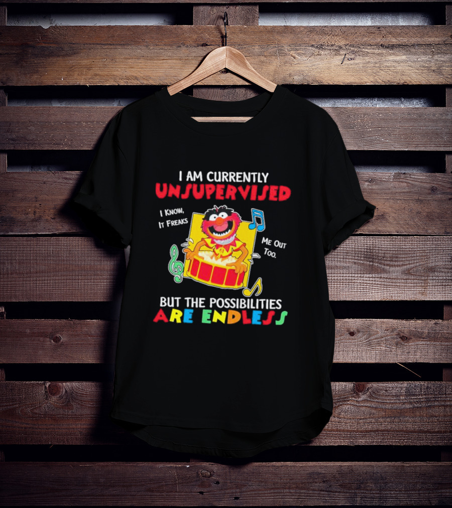 Animal Muppets I Am Currently Unsupervised I Know It Freaks Me Out Too But The Possibilities Are Endless T-Shirt