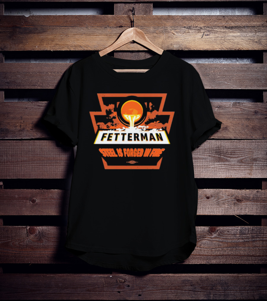 Fetterman Steel Is Forged In Fire T-Shirt