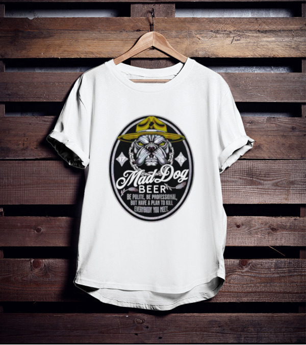 Mad Dog Beer Be Polite Be Professional But Have A Plan To Kill Everybody You Meet T-Shirt