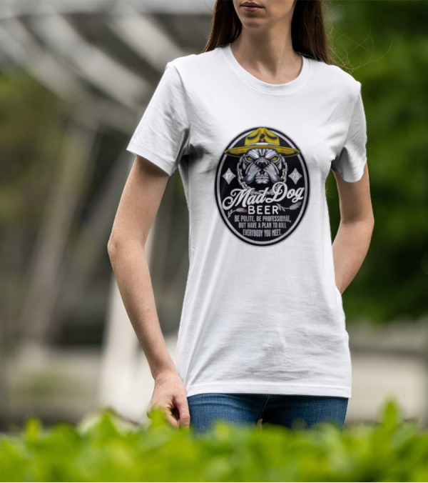 Mad Dog Beer Be Polite Be Professional But Have A Plan To Kill Everybody You Meet T-Shirt