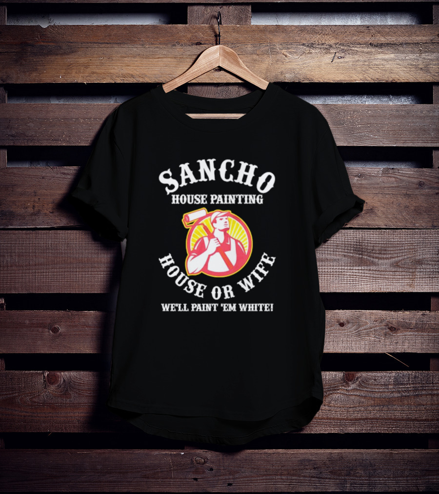 Sancho House Painting Expert Service We'll Paint 'Em T-Shirt