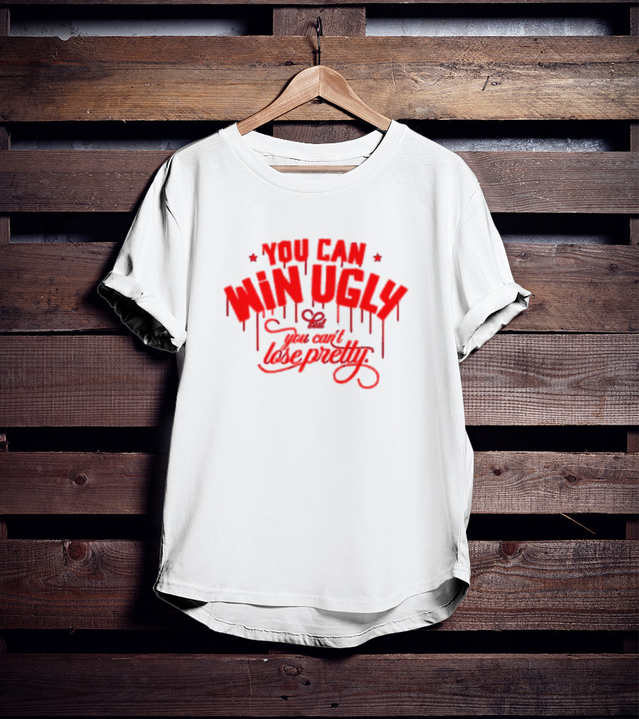 You Can Win Ugly But You Can't Lose Pretty T-Shirt