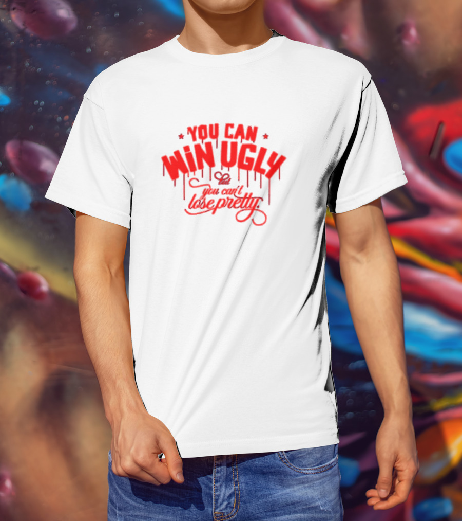 You Can Win Ugly But You Can't Lose Pretty T-Shirt