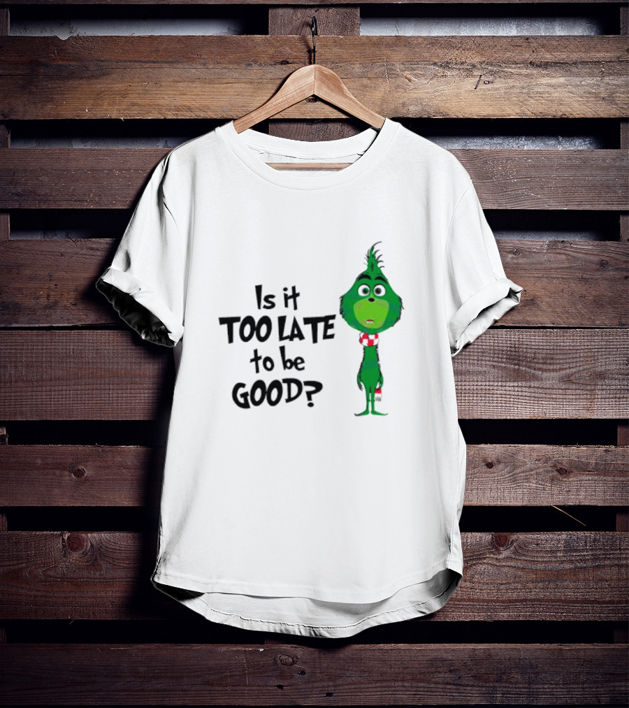 Is It Too Late To Be Good Funny Grinchmas Green Character T-Shirt