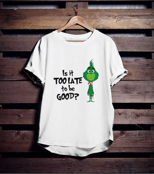 Is It Too Late To Be Good Funny Grinchmas Green Character T-Shirt