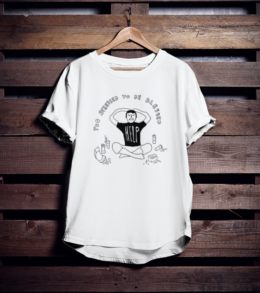 Too Stressed To Be Blessed Help T-Shirt