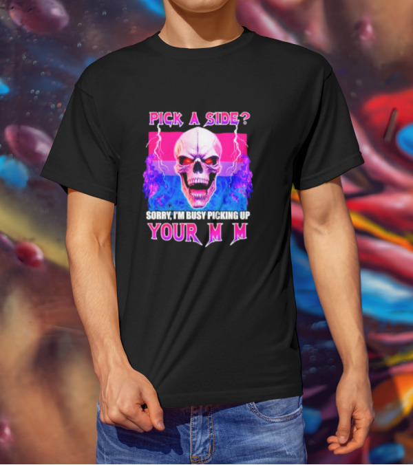 Pick A Side Skull Sorry I'm Busy Picking Up Your Mom T-Shirt