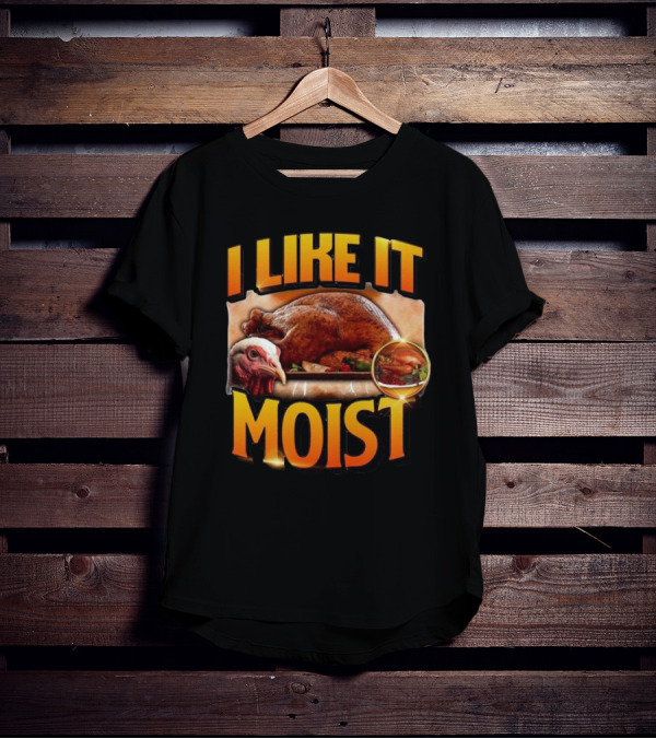 Thanksgiving Turkey I Like It Moist T-Shirt