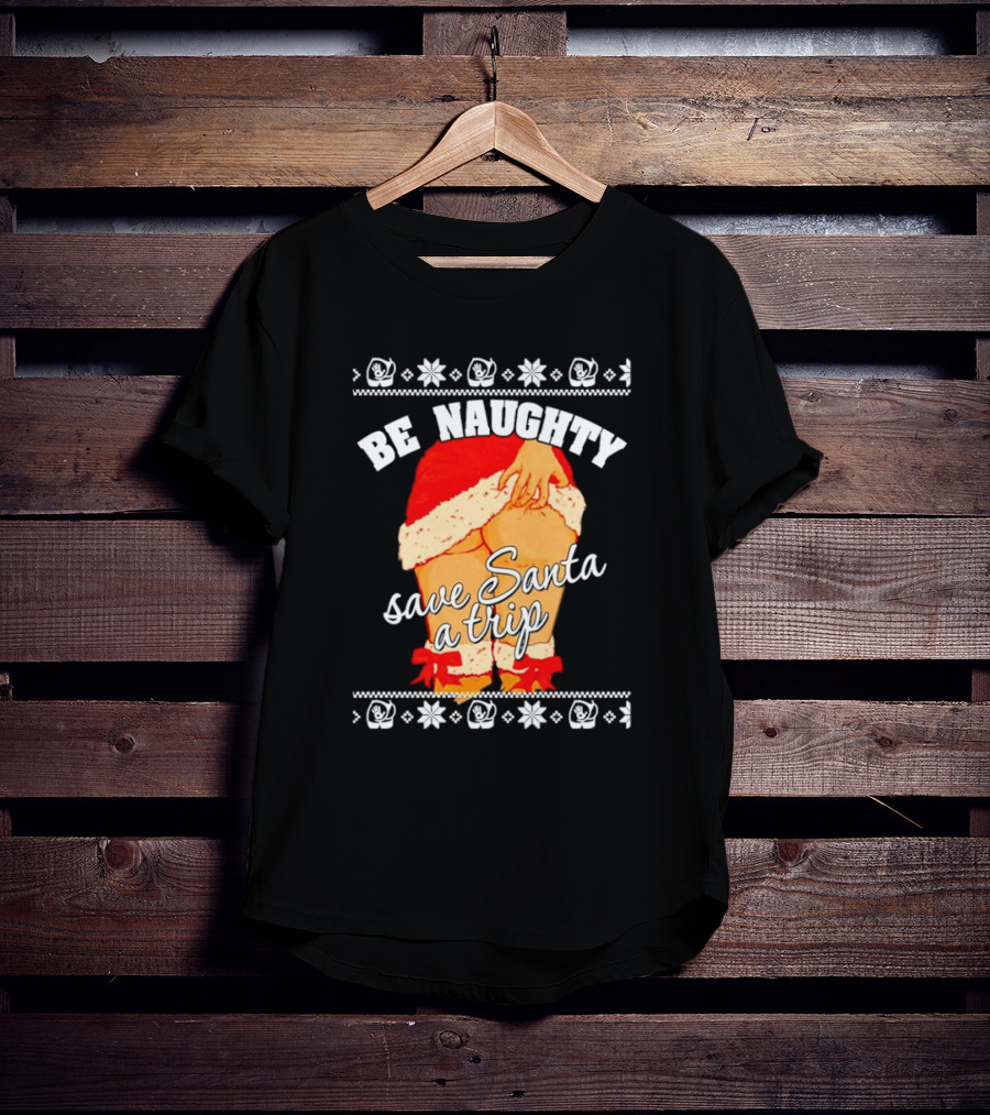 BE NAUGHTY SAVE SANTA A TRIP Santa Outfit Naughty Christmas Humor T-Shirt