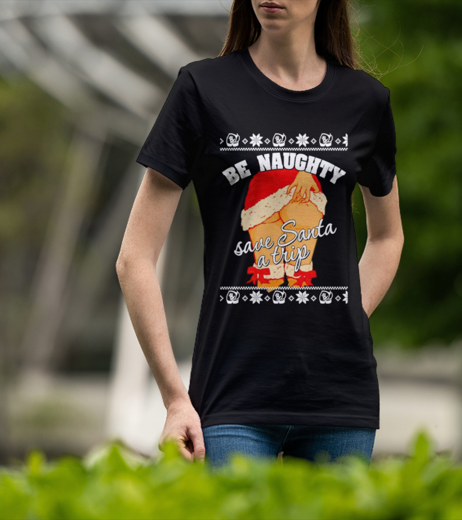 BE NAUGHTY SAVE SANTA A TRIP Santa Outfit Naughty Christmas Humor T-Shirt